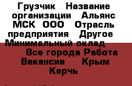 Грузчик › Название организации ­ Альянс-МСК, ООО › Отрасль предприятия ­ Другое › Минимальный оклад ­ 40 000 - Все города Работа » Вакансии   . Крым,Керчь